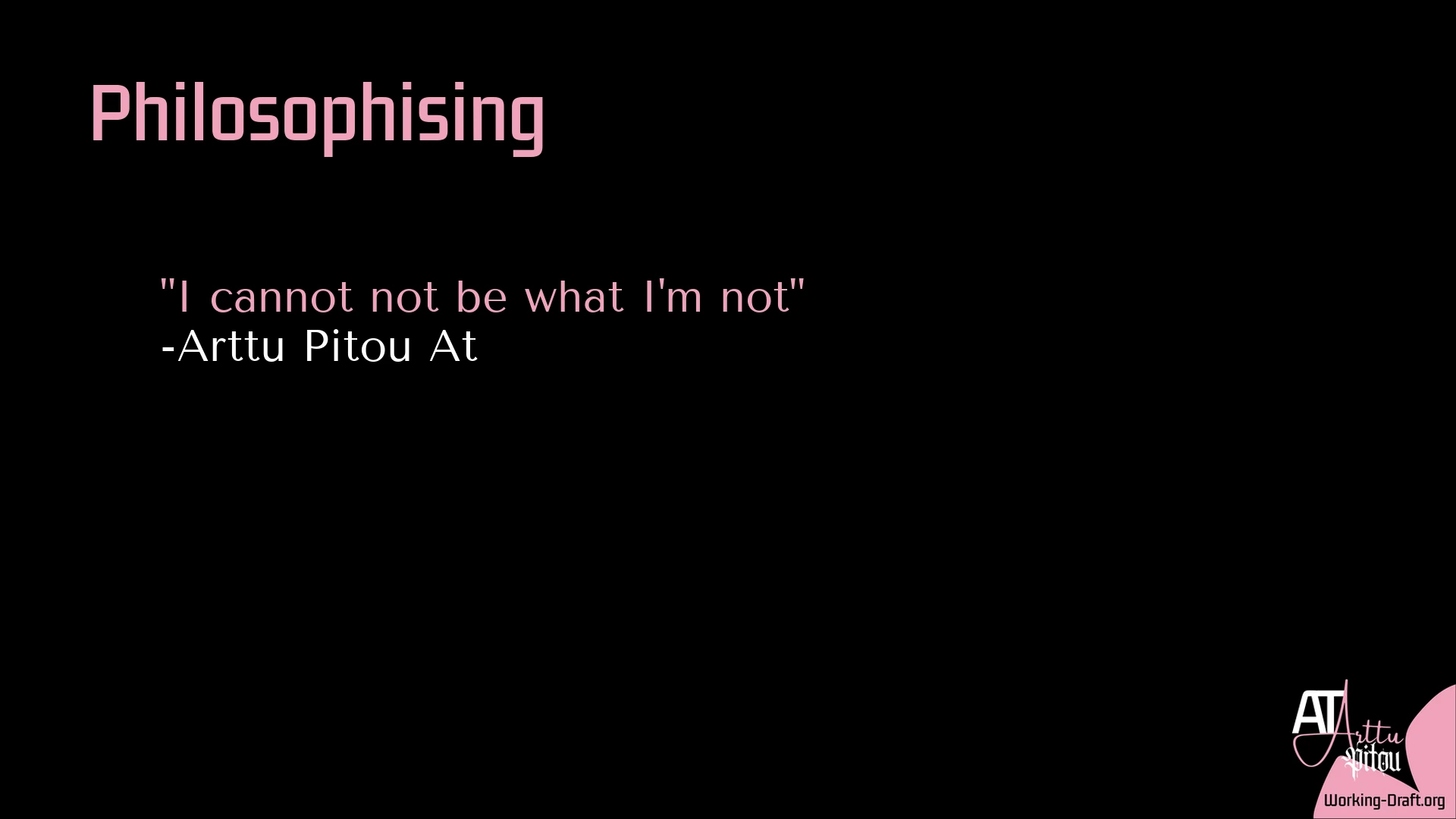 A black Whim Du Jour card with the pink At Arttu Pitou logo and Working-Draft.org as source in the lower-right corner. Title: Philosophising. Text: "I cannot not be what I'm not" -Arttu Pitou At