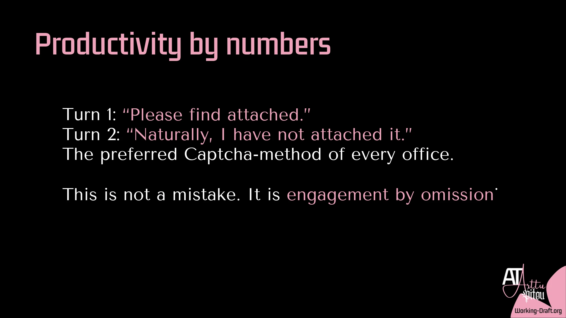 A black Whim Du Jour card with the pink At Arttu Pitou logo and Working-Draft.org as source in the lower-right corner. Title: Productivity by numbers. Text: Turn 1: “Please find attached.” Turn 2: “Naturally, I have not attached it.” The preferred Captcha-method of every office. This is not a mistake. It is engagement by omission.